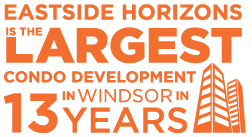 Eastside Horizons - the Largest Condo Development in Windsor in 13 years